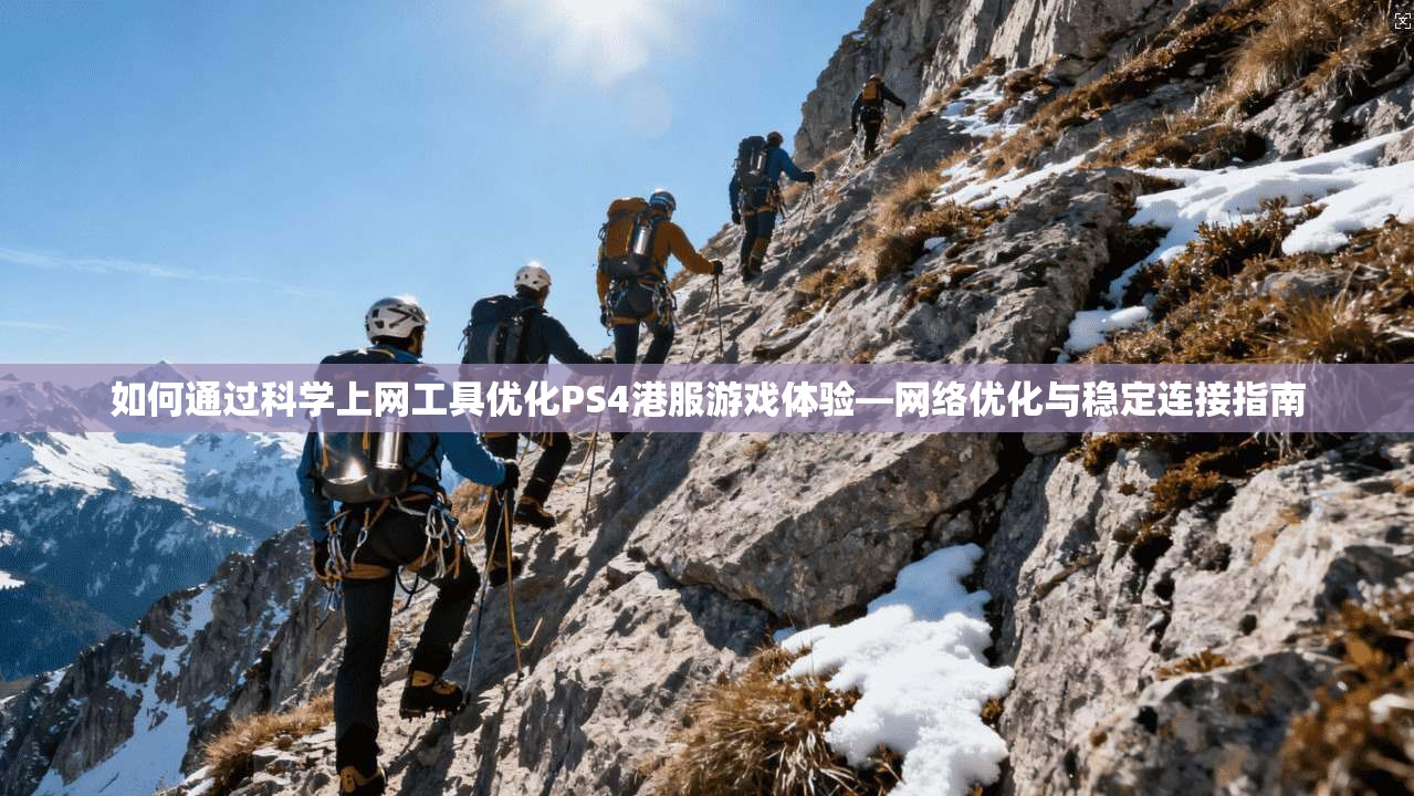 如何通过科学上网工具优化PS4港服游戏体验—网络优化与稳定连接指南