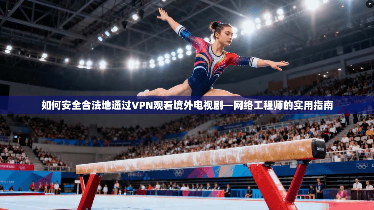 如何安全合法地通过VPN观看境外电视剧—网络工程师的实用指南