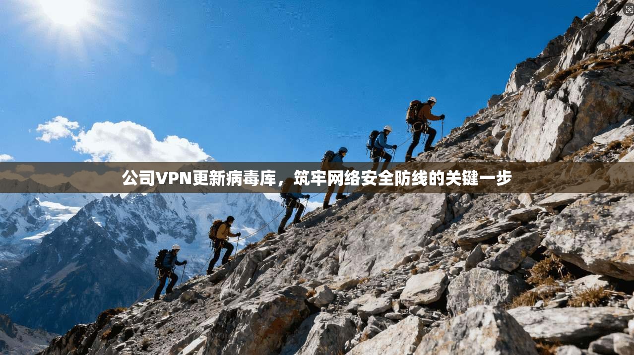 公司VPN更新病毒库，筑牢网络安全防线的关键一步