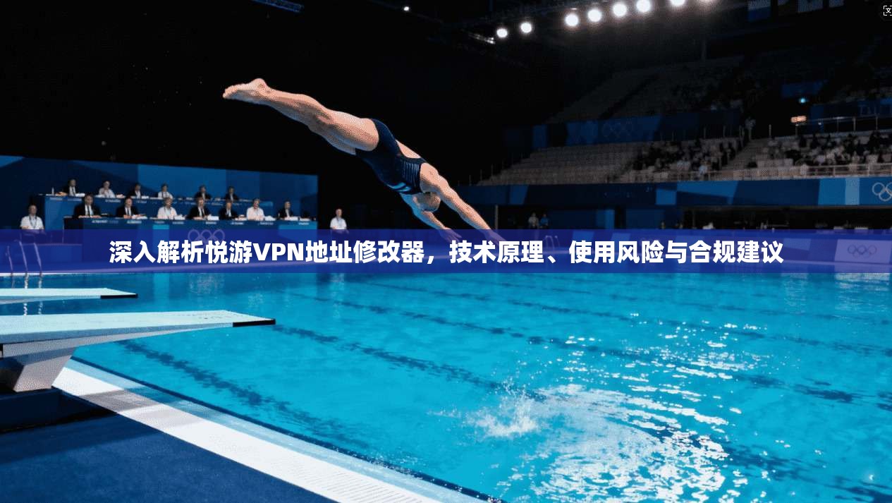深入解析悦游VPN地址修改器，技术原理、使用风险与合规建议