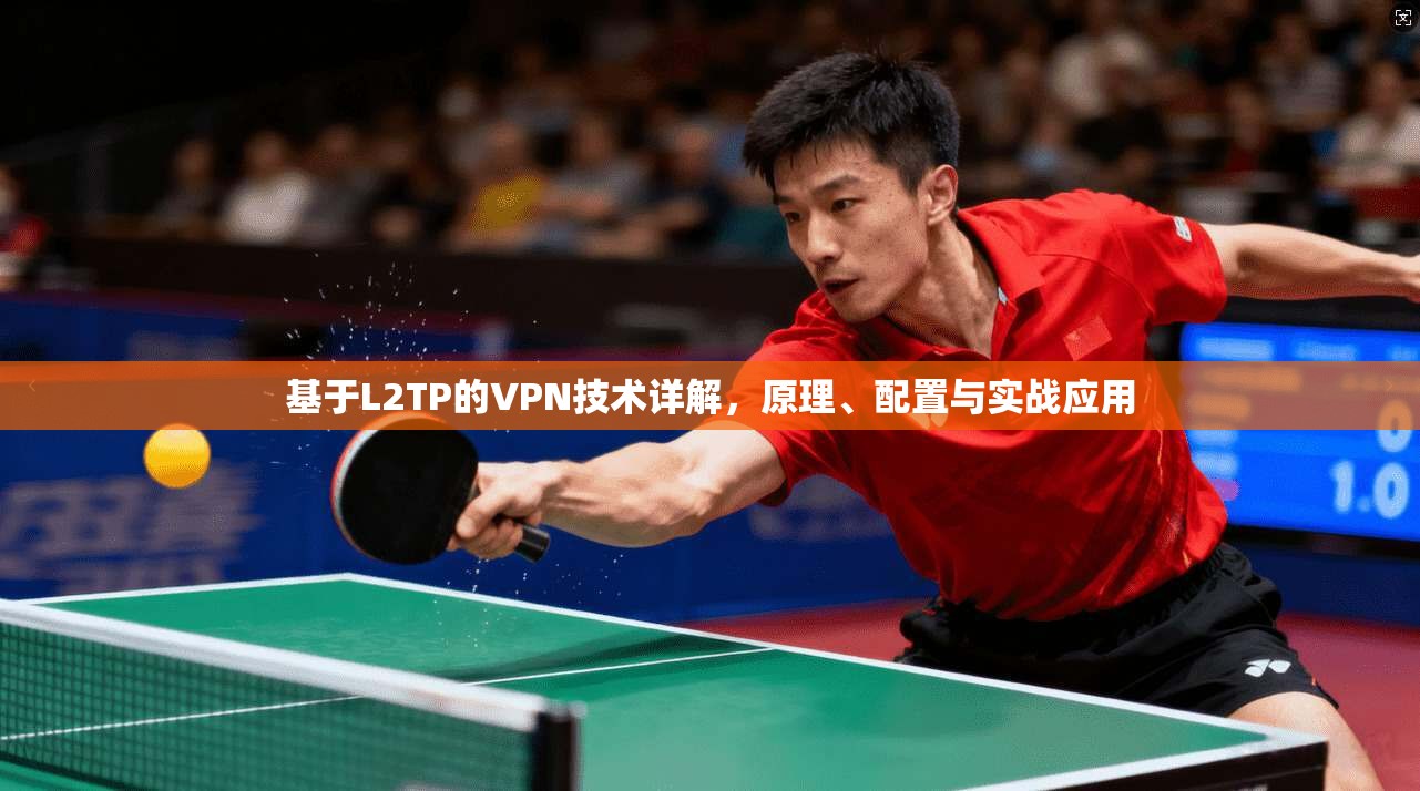 基于L2TP的VPN技术详解，原理、配置与实战应用