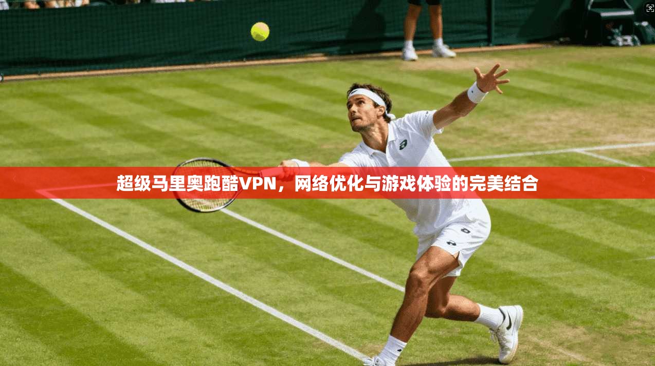 超级马里奥跑酷VPN，网络优化与游戏体验的完美结合
