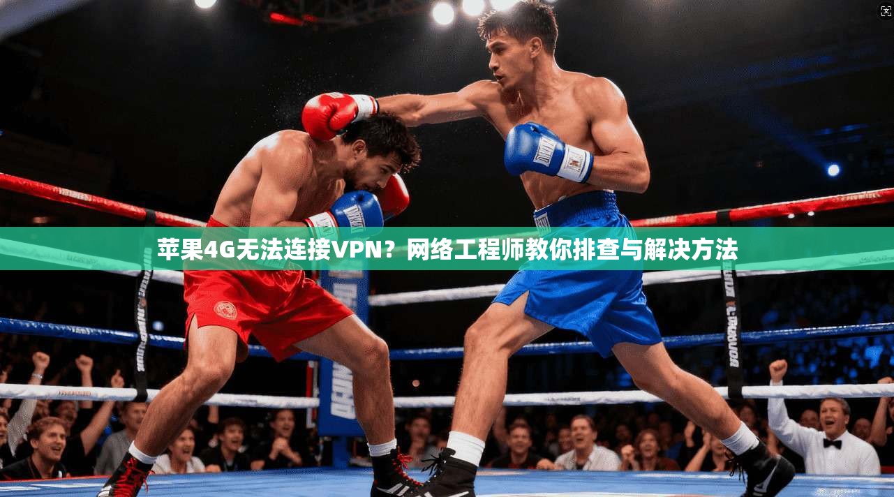 苹果4G无法连接VPN？网络工程师教你排查与解决方法