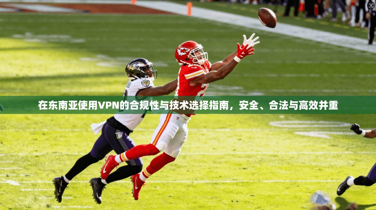 在东南亚使用VPN的合规性与技术选择指南，安全、合法与高效并重