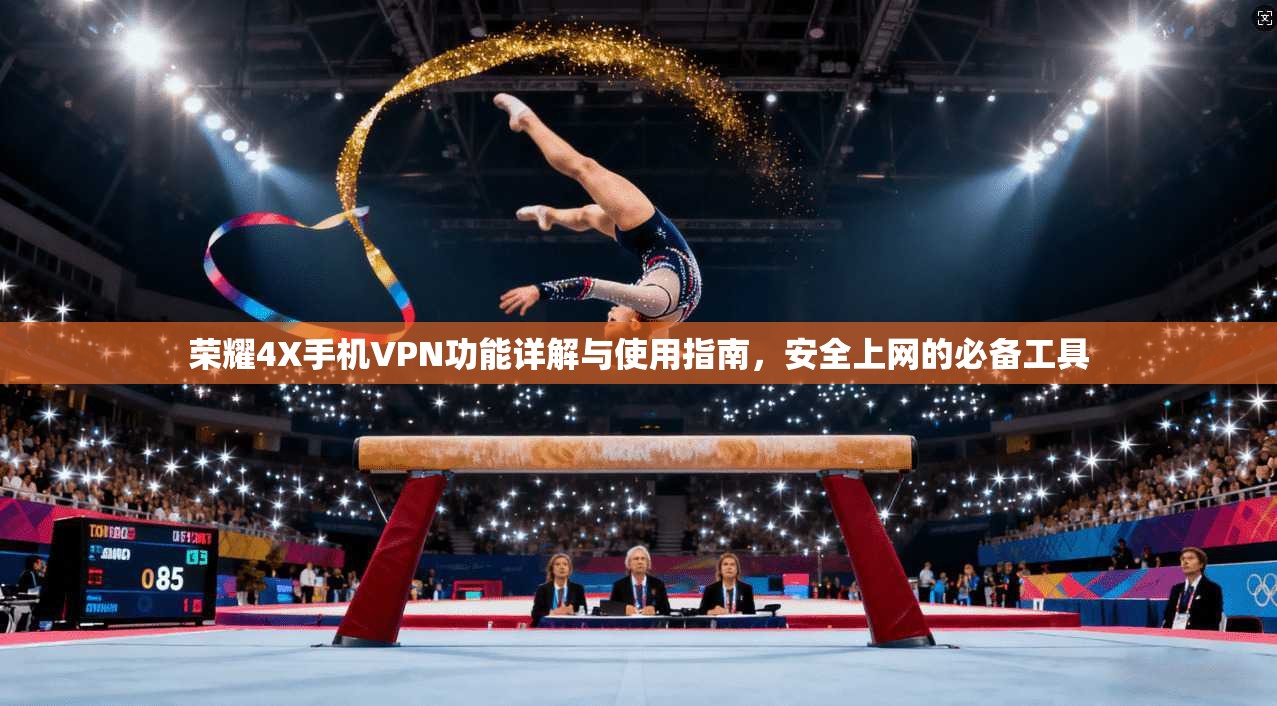 荣耀4X手机VPN功能详解与使用指南，安全上网的必备工具
