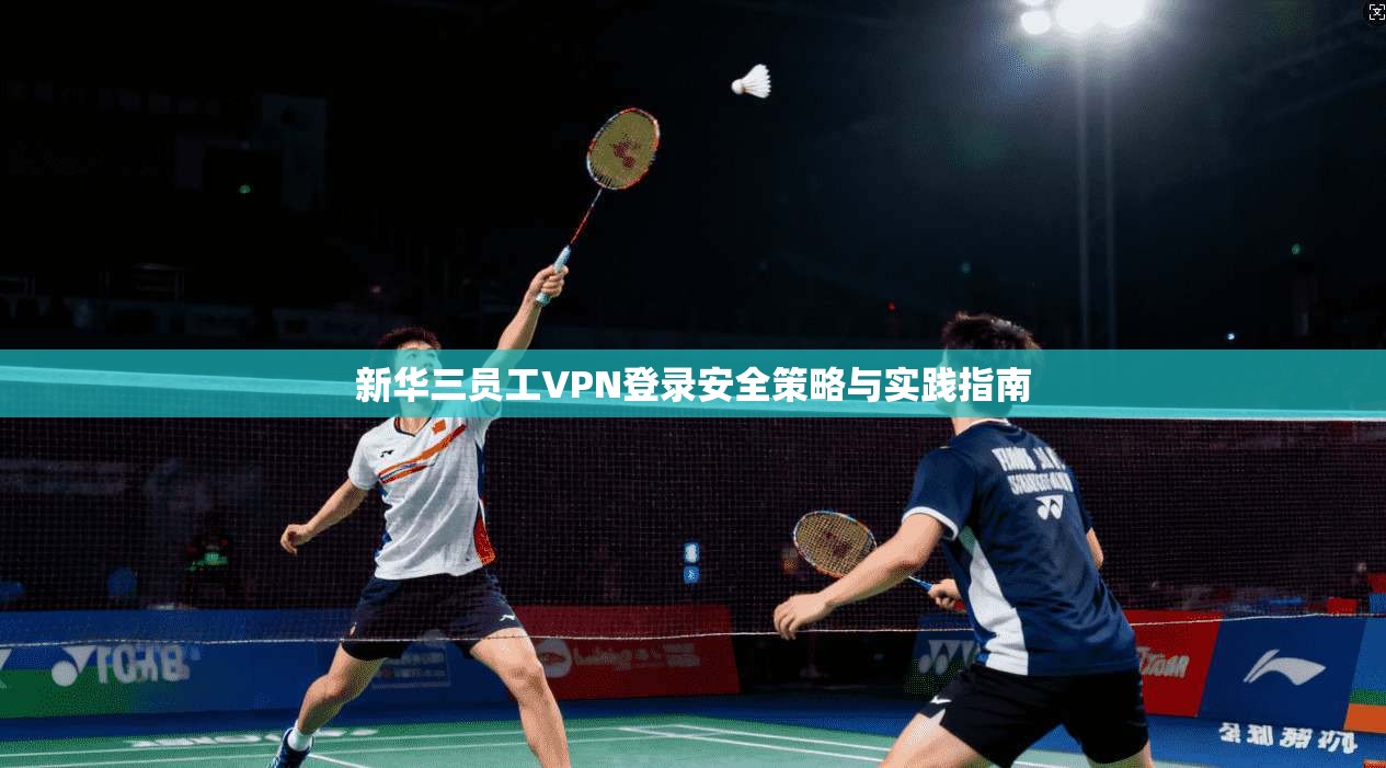 新华三员工VPN登录安全策略与实践指南