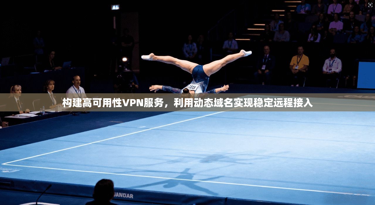 构建高可用性VPN服务，利用动态域名实现稳定远程接入