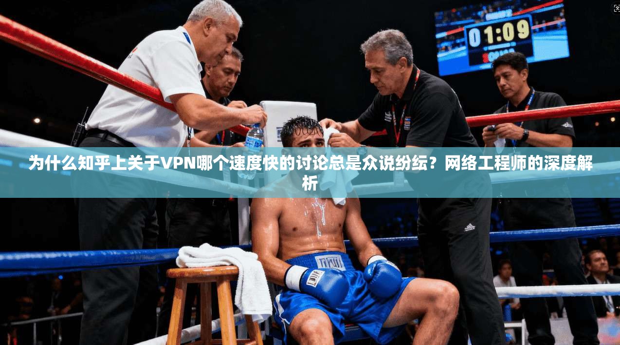 为什么知乎上关于VPN哪个速度快的讨论总是众说纷纭？网络工程师的深度解析