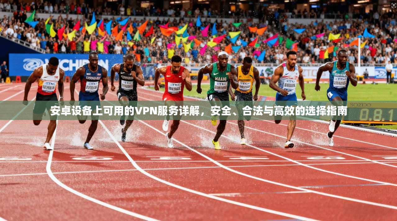 安卓设备上可用的VPN服务详解，安全、合法与高效的选择指南
