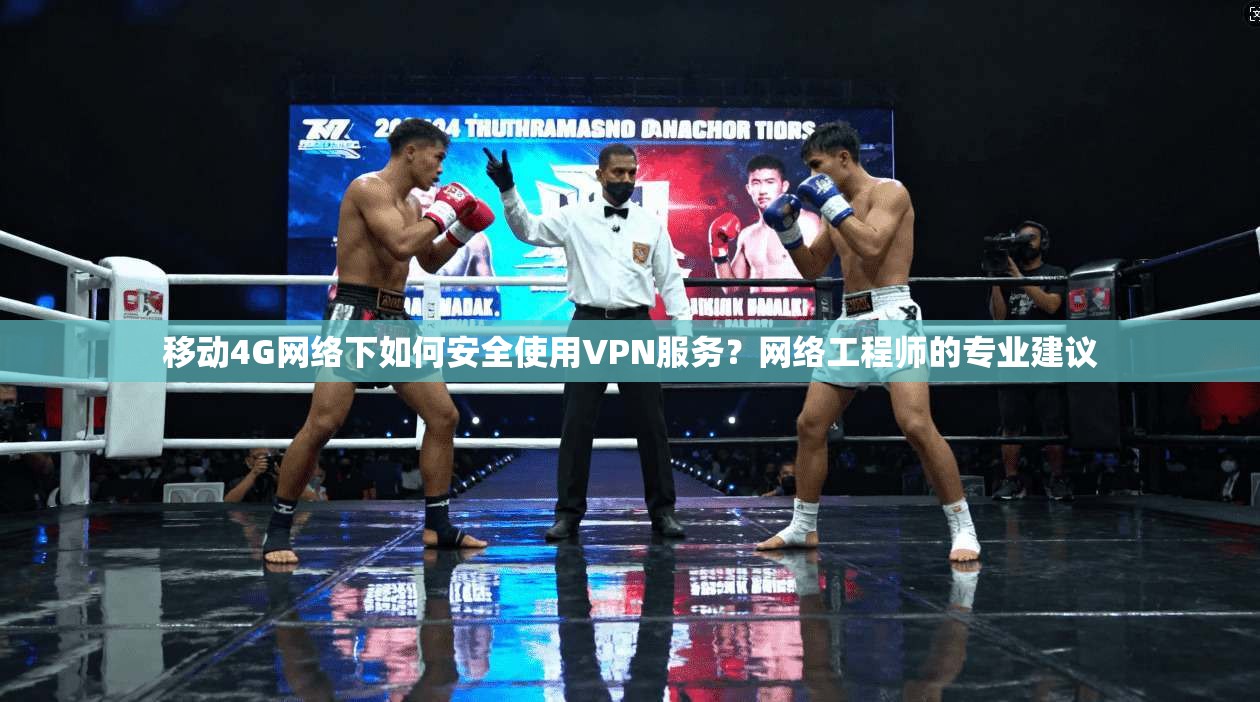 移动4G网络下如何安全使用VPN服务？网络工程师的专业建议