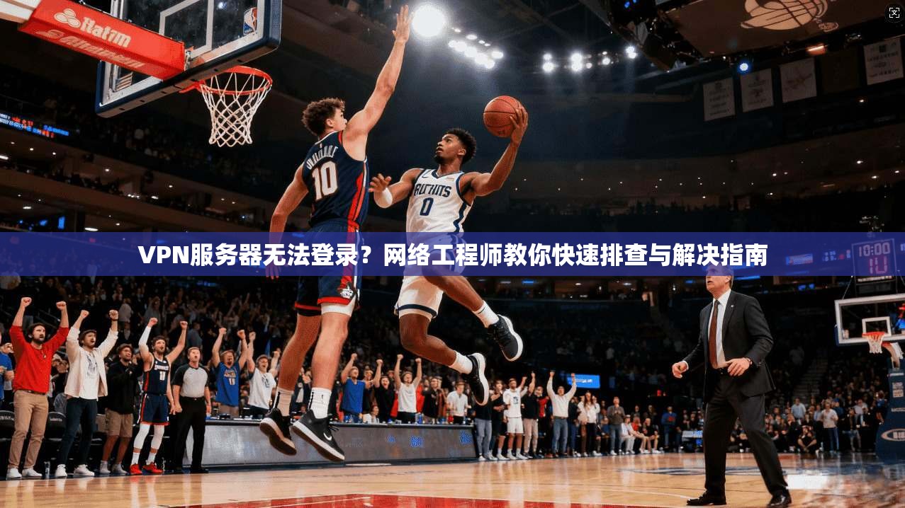 VPN服务器无法登录？网络工程师教你快速排查与解决指南