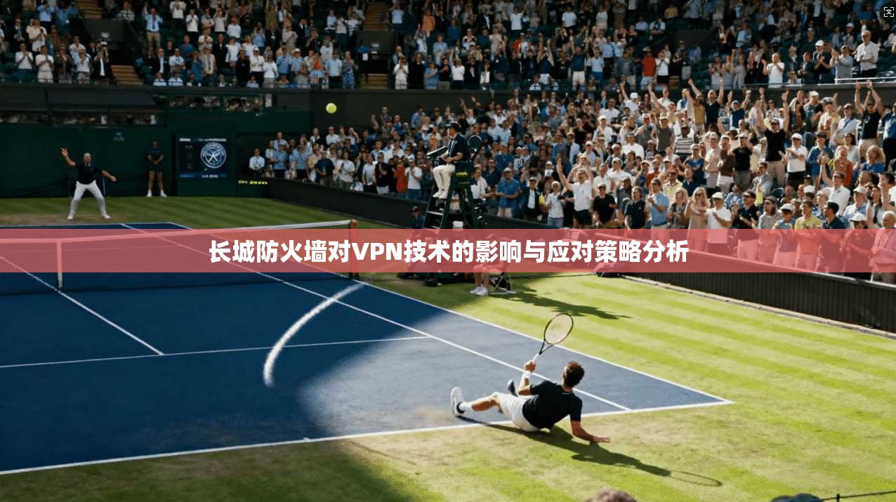 长城防火墙对VPN技术的影响与应对策略分析