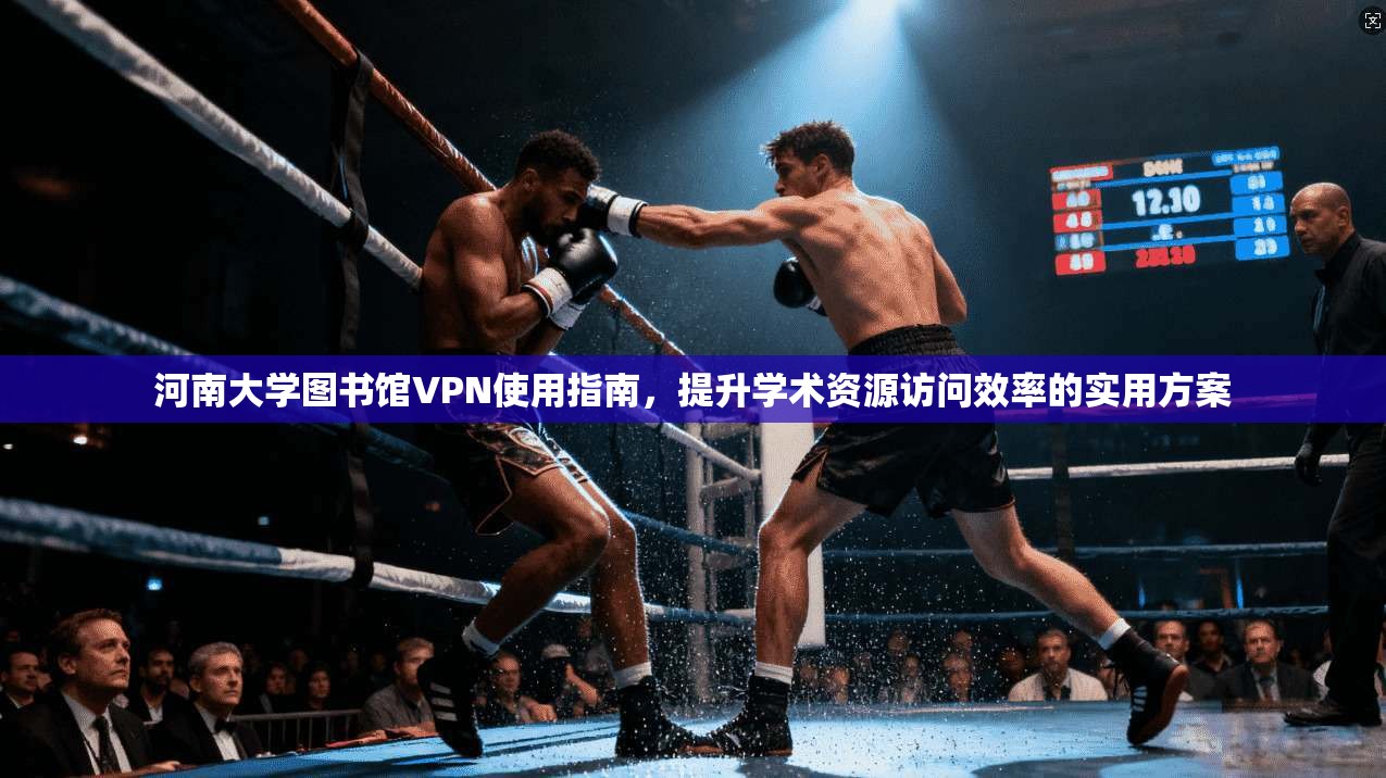 河南大学图书馆VPN使用指南，提升学术资源访问效率的实用方案
