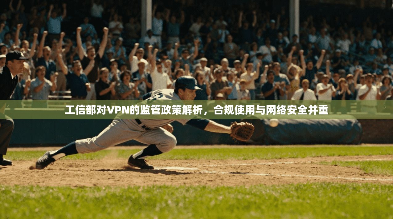 工信部对VPN的监管政策解析，合规使用与网络安全并重