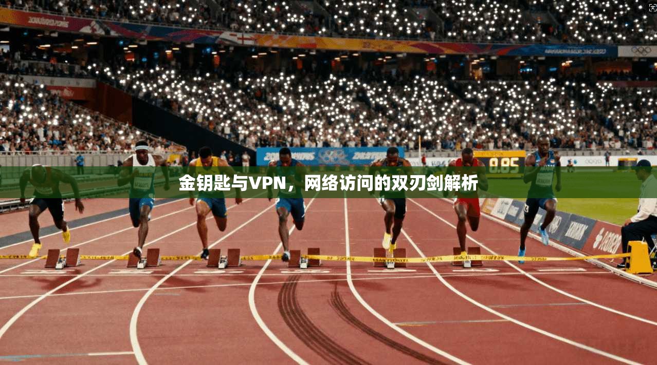 金钥匙与VPN，网络访问的双刃剑解析
