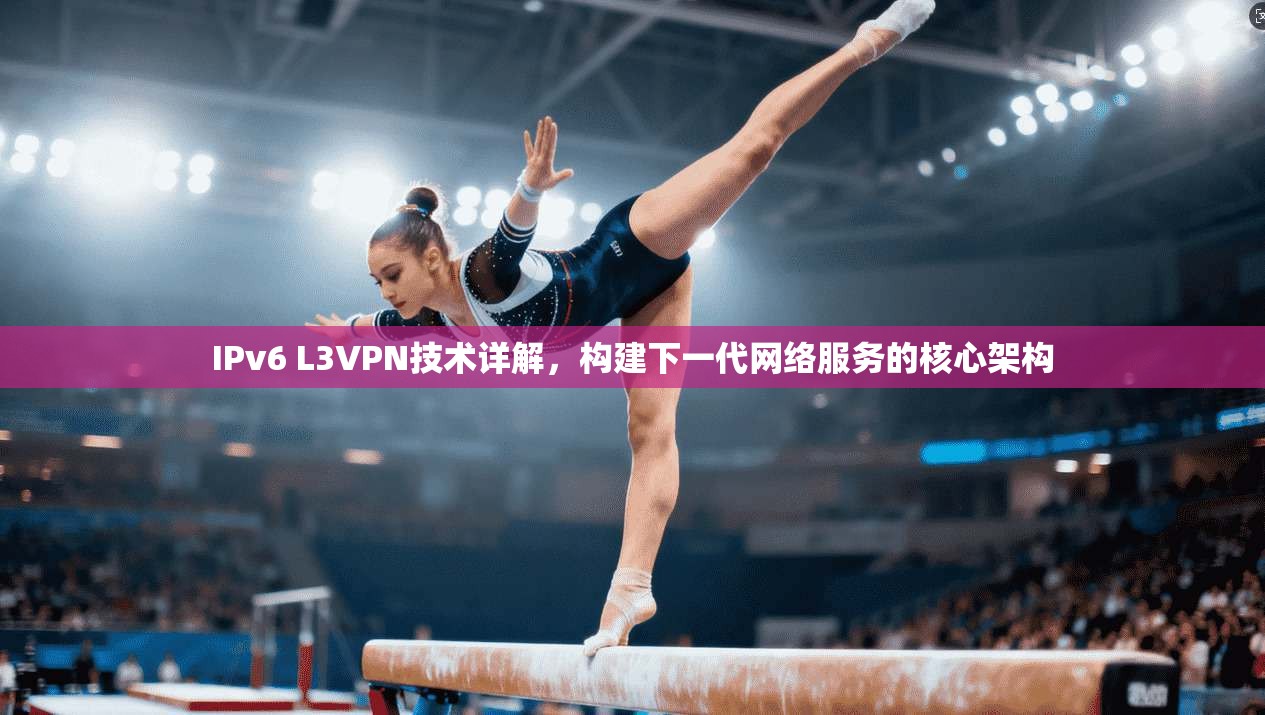 IPv6 L3VPN技术详解，构建下一代网络服务的核心架构