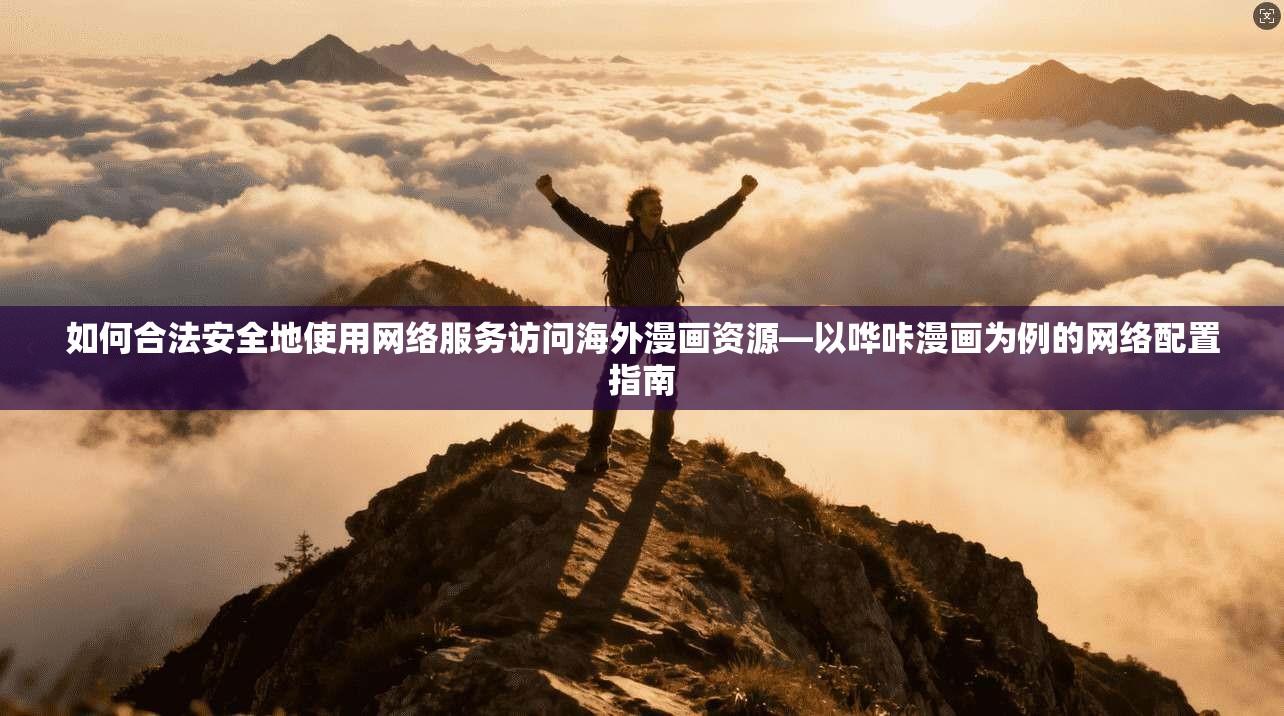 如何合法安全地使用网络服务访问海外漫画资源—以哗咔漫画为例的网络配置指南