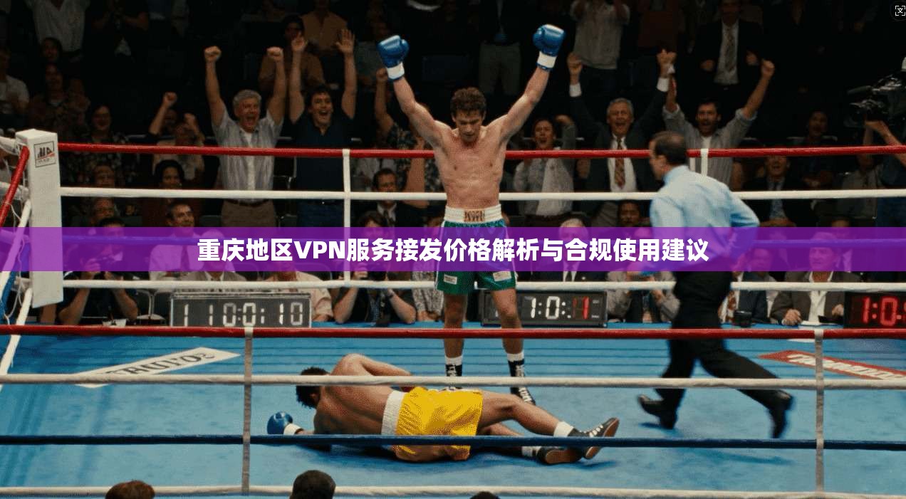 重庆地区VPN服务接发价格解析与合规使用建议