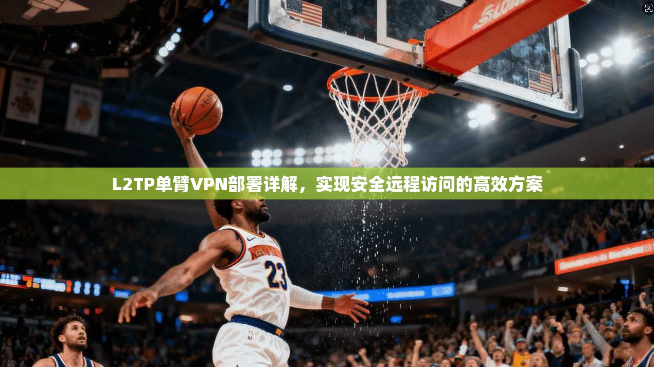 L2TP单臂VPN部署详解，实现安全远程访问的高效方案