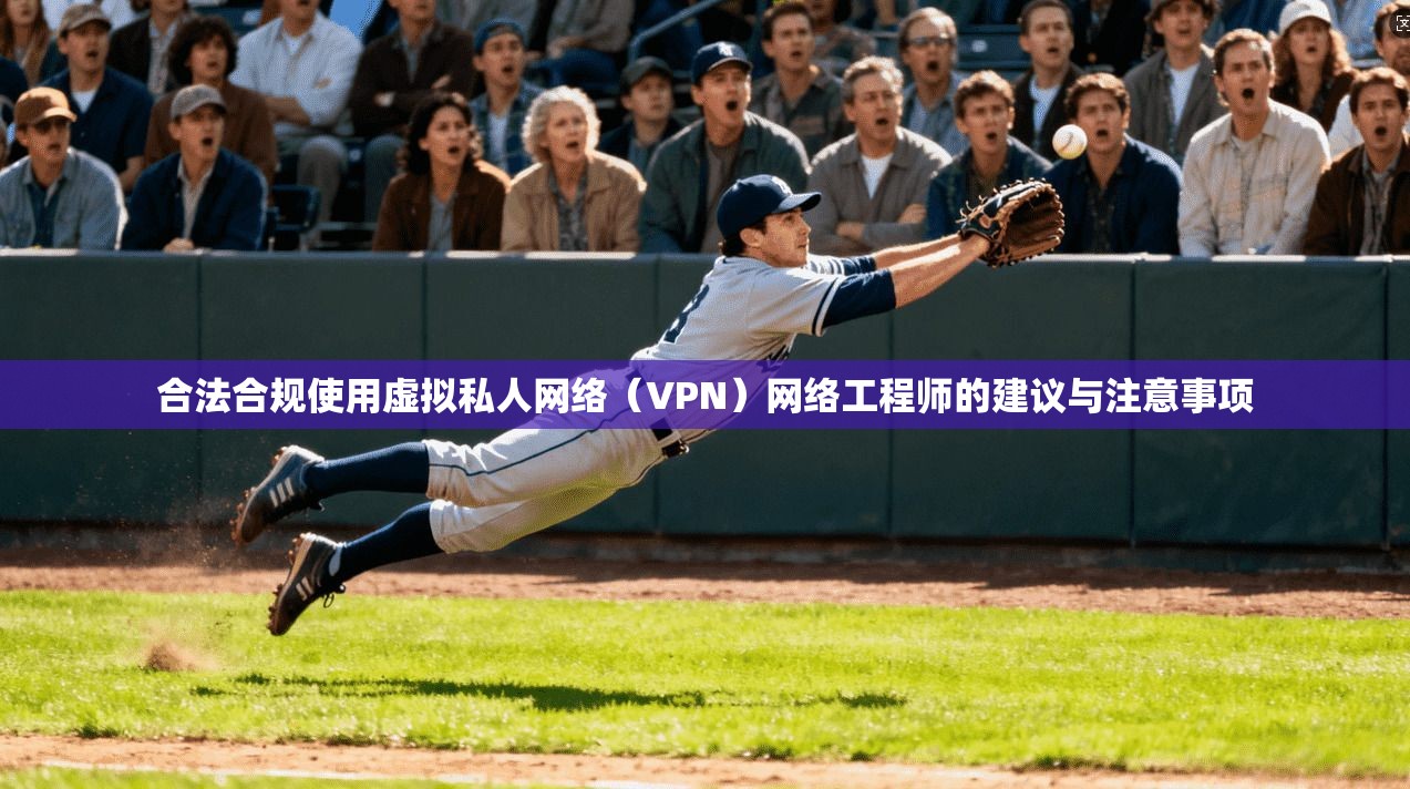 合法合规使用虚拟私人网络（VPN）网络工程师的建议与注意事项