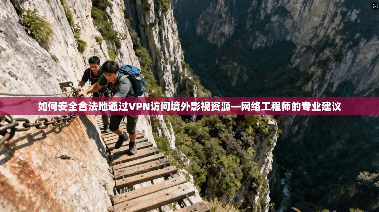 如何安全合法地通过VPN访问境外影视资源—网络工程师的专业建议