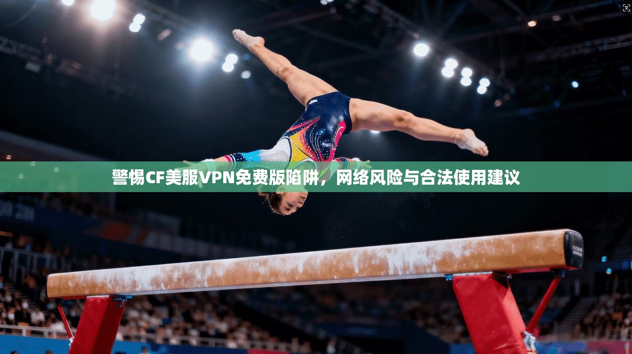 警惕CF美服VPN免费版陷阱，网络风险与合法使用建议