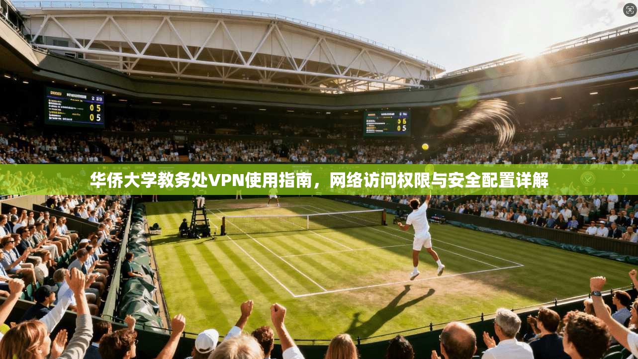 华侨大学教务处VPN使用指南,网络访问权限与安全配置详解 华侨大学教务处VPN使用指南,网络访问权限与安全配置详解