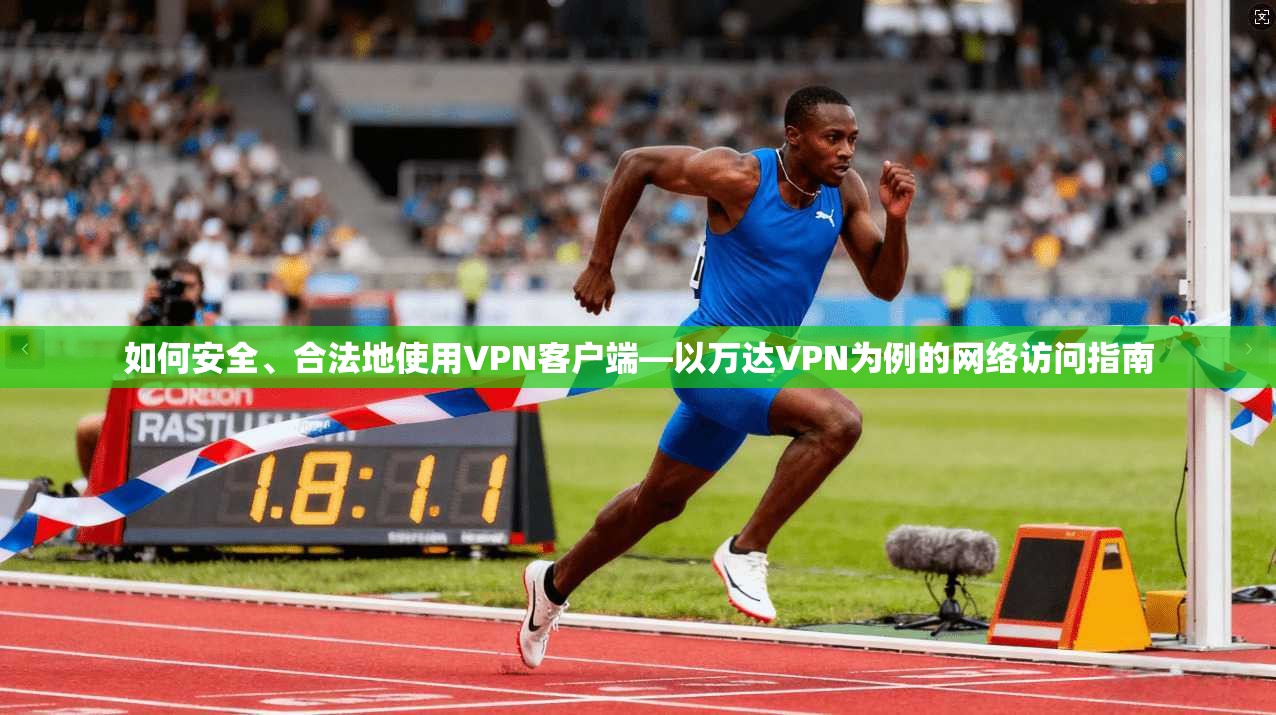 如何安全、合法地使用VPN客户端—以万达VPN为例的网络访问指南