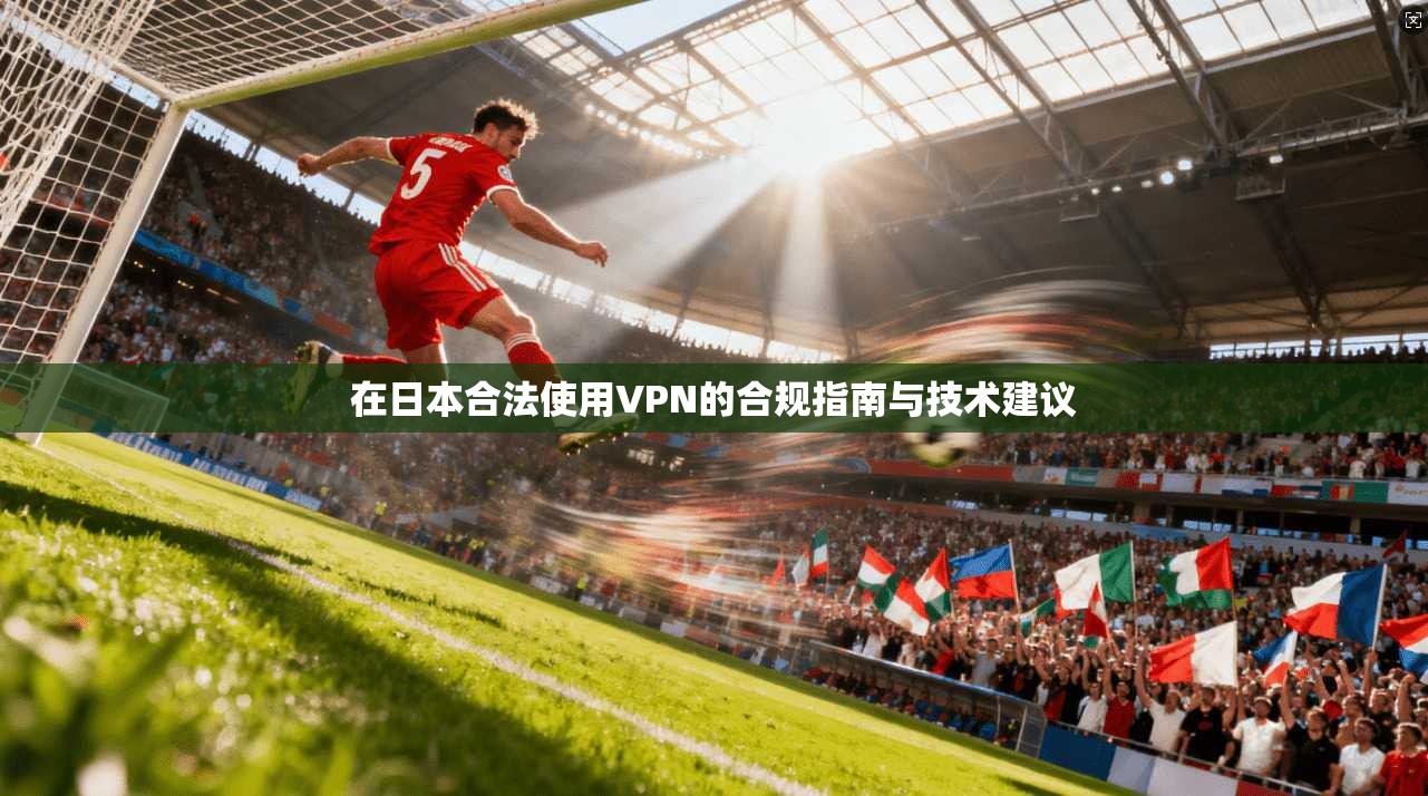 在日本合法使用VPN的合规指南与技术建议