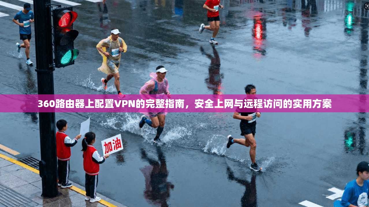 360路由器上配置VPN的完整指南，安全上网与远程访问的实用方案