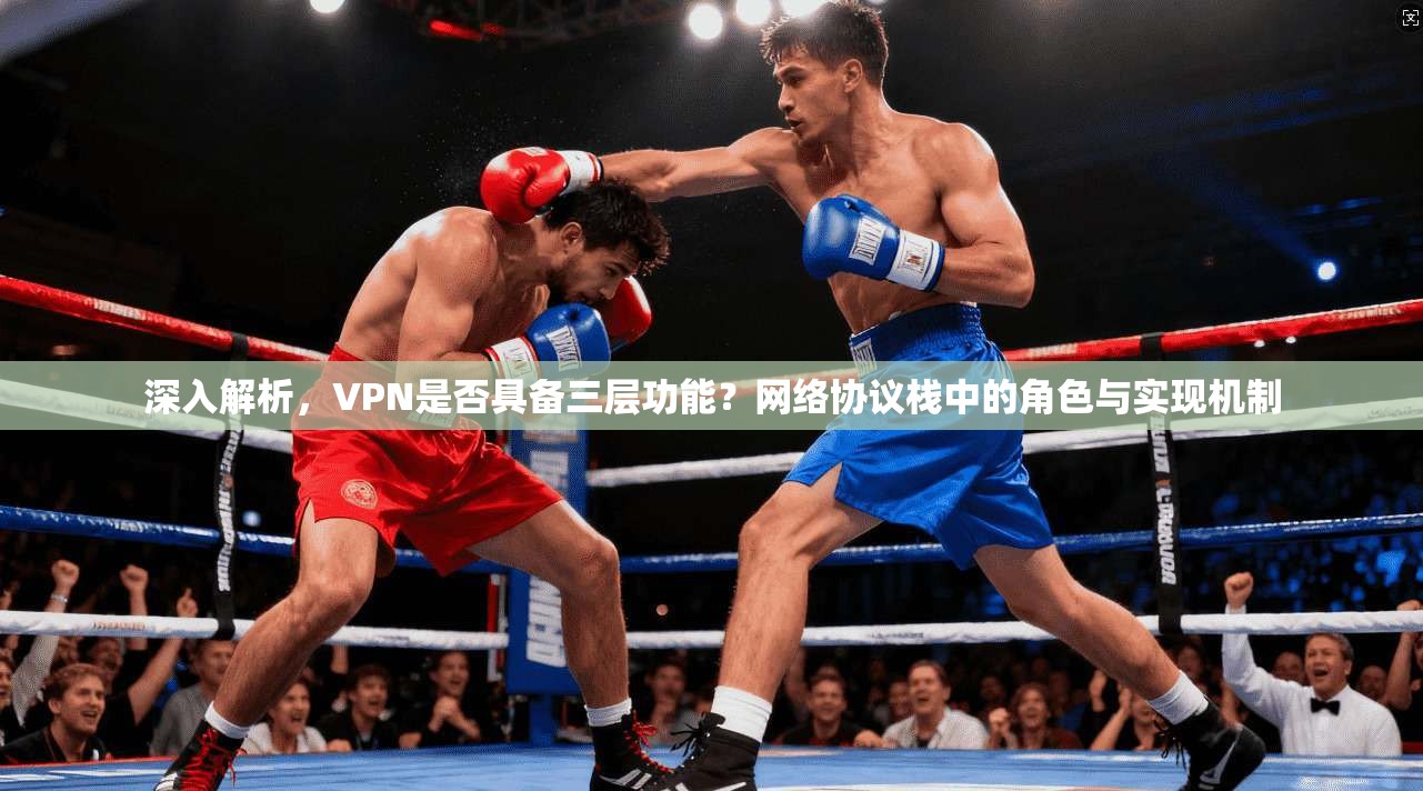 深入解析，VPN是否具备三层功能？网络协议栈中的角色与实现机制