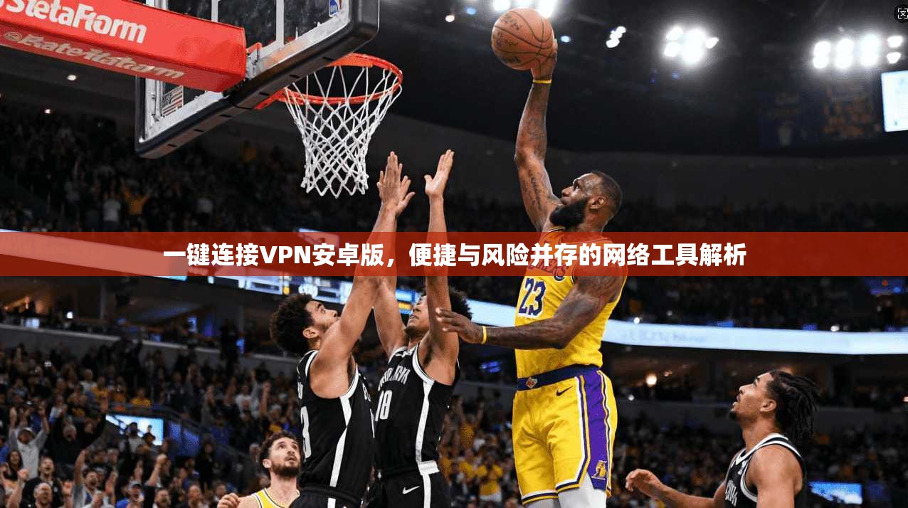 一键连接VPN安卓版，便捷与风险并存的网络工具解析