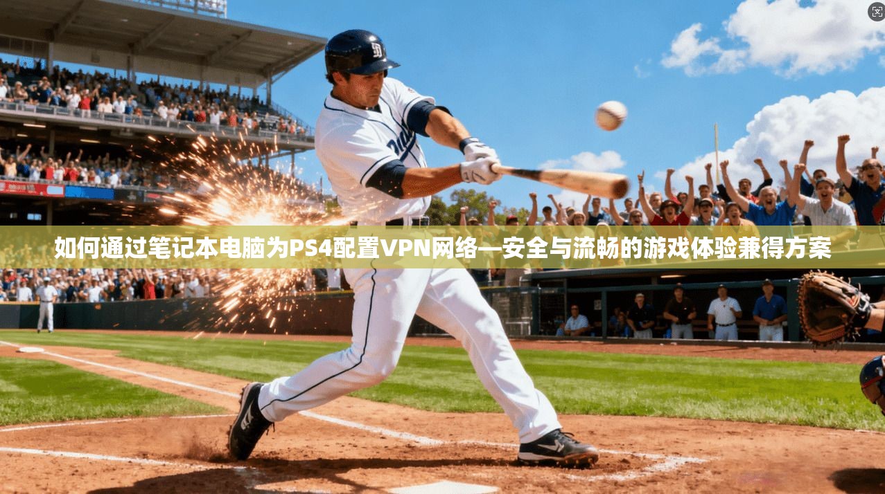如何通过笔记本电脑为PS4配置VPN网络—安全与流畅的游戏体验兼得方案