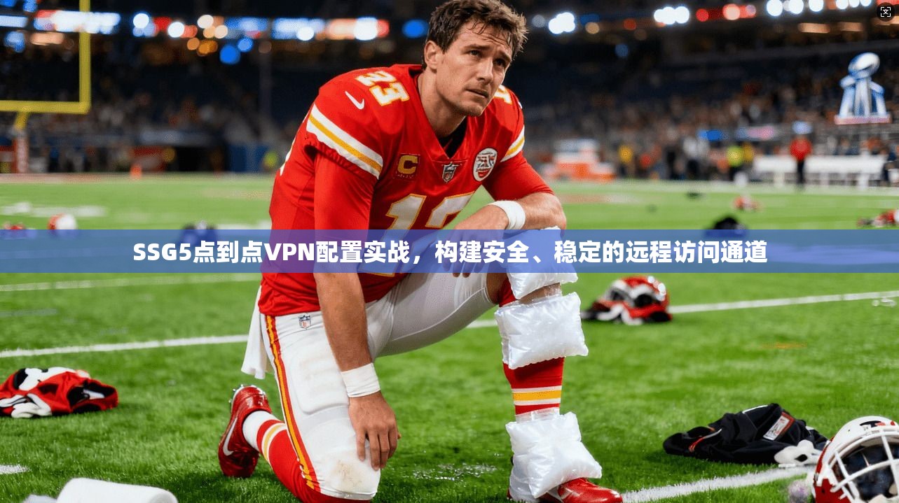 SSG5点到点VPN配置实战，构建安全、稳定的远程访问通道