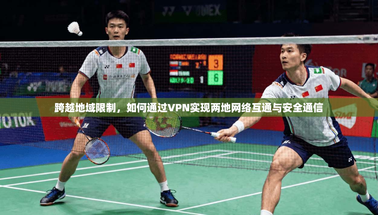 跨越地域限制，如何通过VPN实现两地网络互通与安全通信