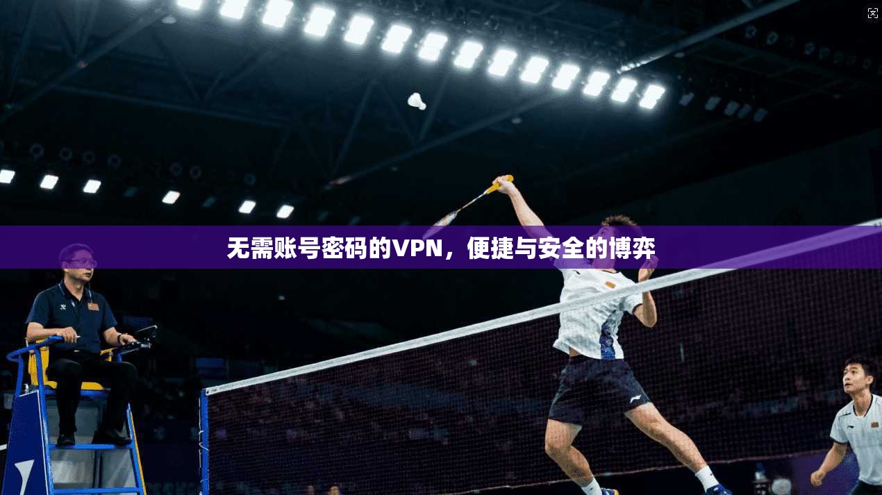无需账号密码的VPN，便捷与安全的博弈