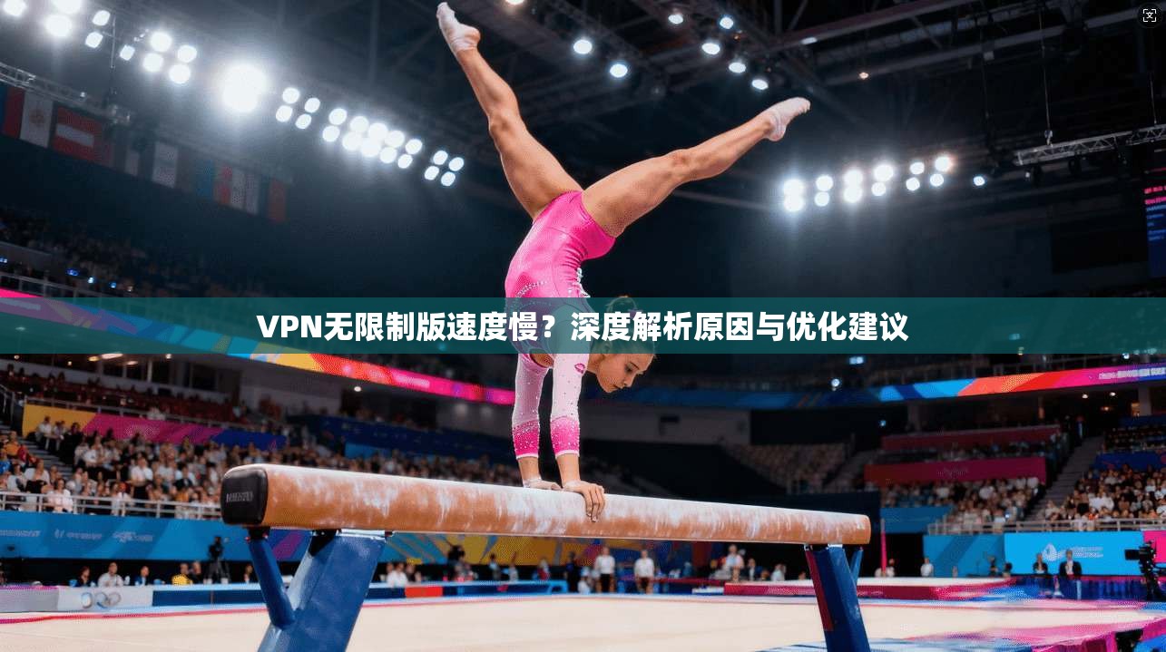 VPN无限制版速度慢？深度解析原因与优化建议