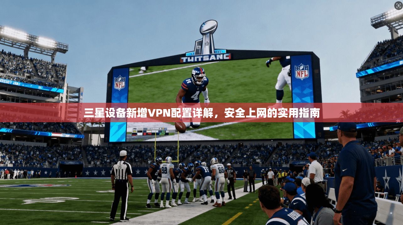 三星设备新增VPN配置详解，安全上网的实用指南