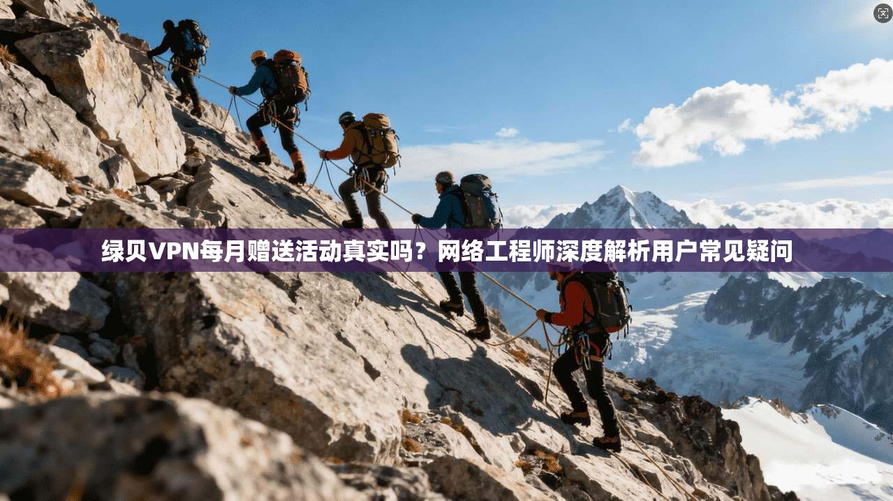 绿贝VPN每月赠送活动真实吗？网络工程师深度解析用户常见疑问