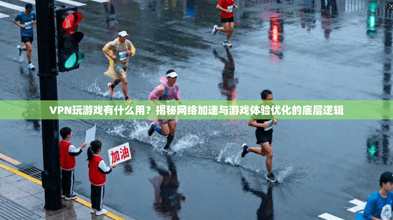 VPN玩游戏有什么用？揭秘网络加速与游戏体验优化的底层逻辑