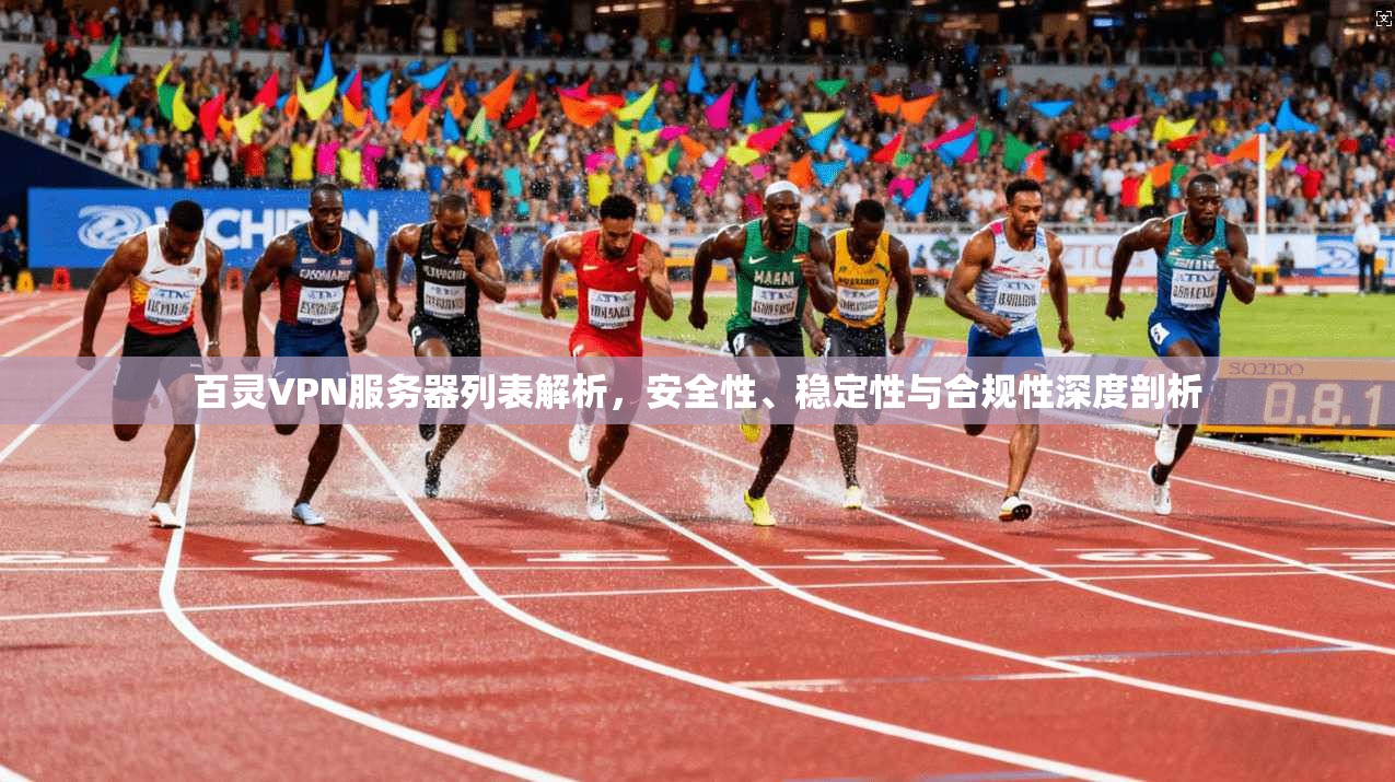 百灵VPN服务器列表解析，安全性、稳定性与合规性深度剖析