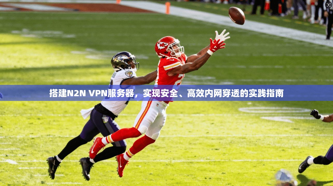 搭建N2N VPN服务器，实现安全、高效内网穿透的实践指南