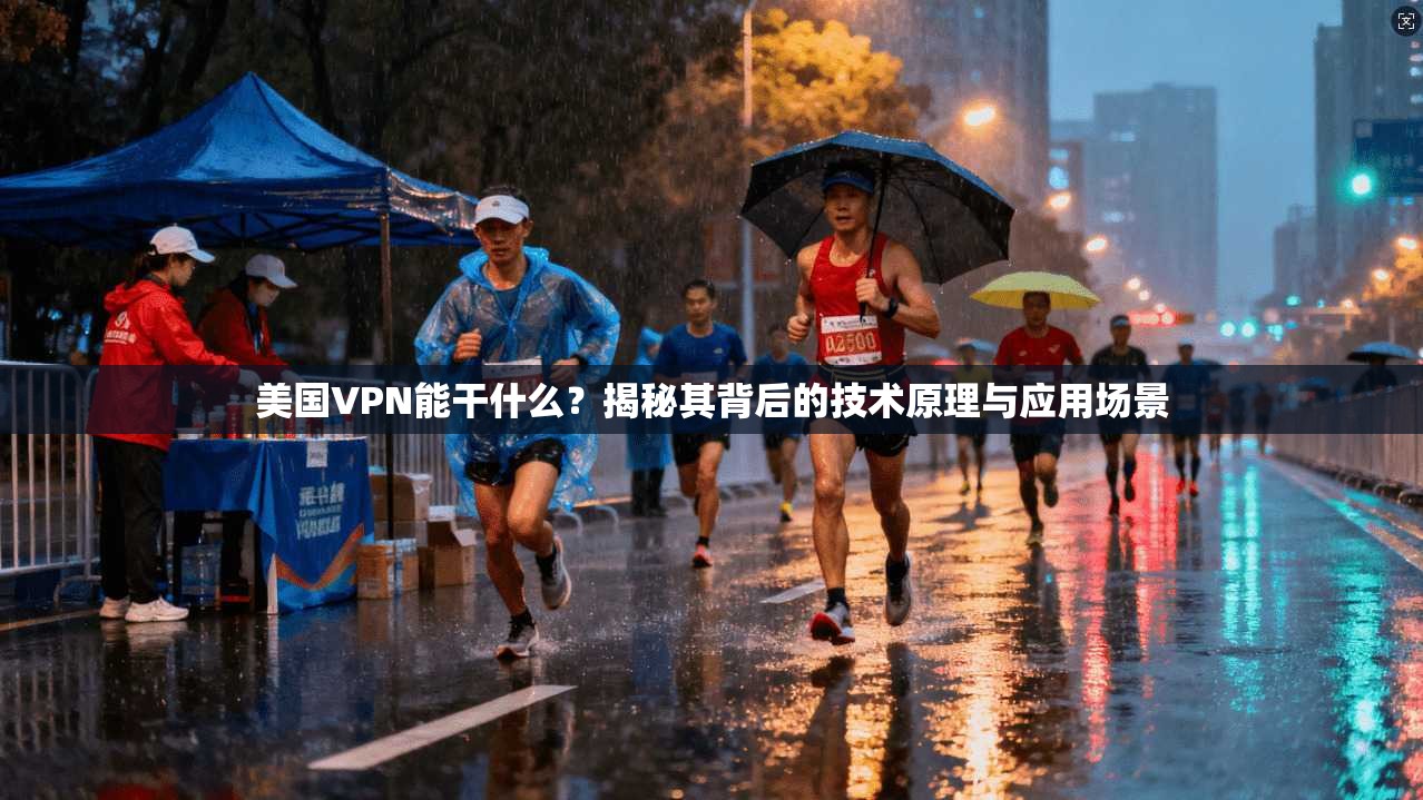 美国VPN能干什么？揭秘其背后的技术原理与应用场景