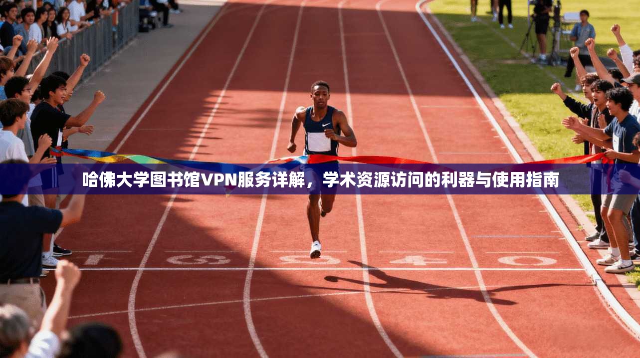 哈佛大学图书馆VPN服务详解，学术资源访问的利器与使用指南