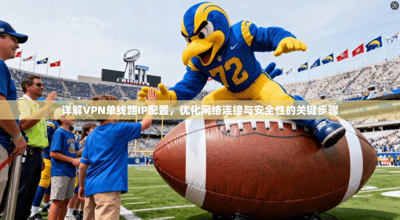 详解VPN单线路IP配置，优化网络连接与安全性的关键步骤