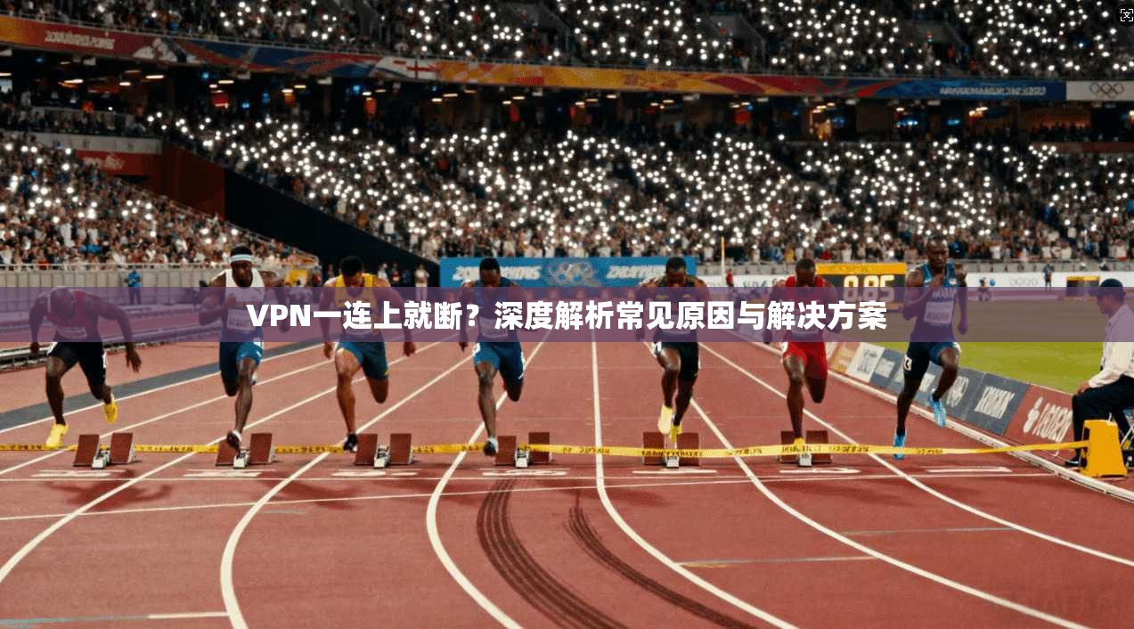 VPN一连上就断？深度解析常见原因与解决方案