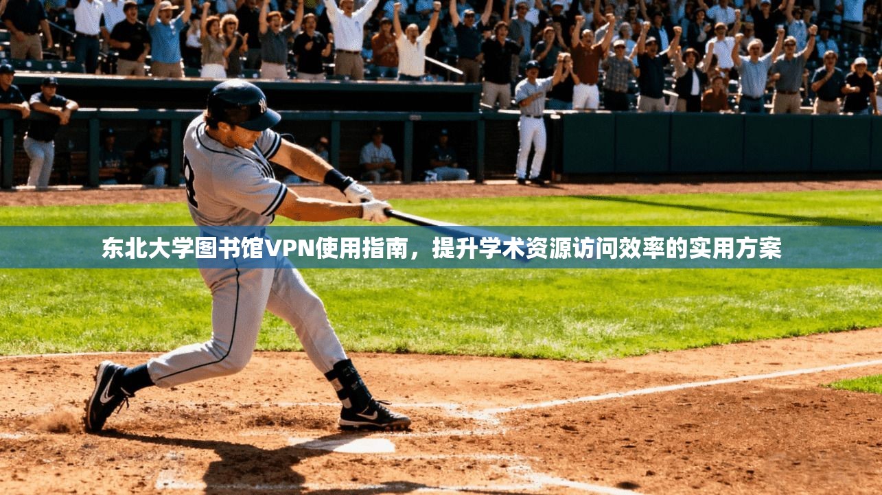 东北大学图书馆VPN使用指南，提升学术资源访问效率的实用方案