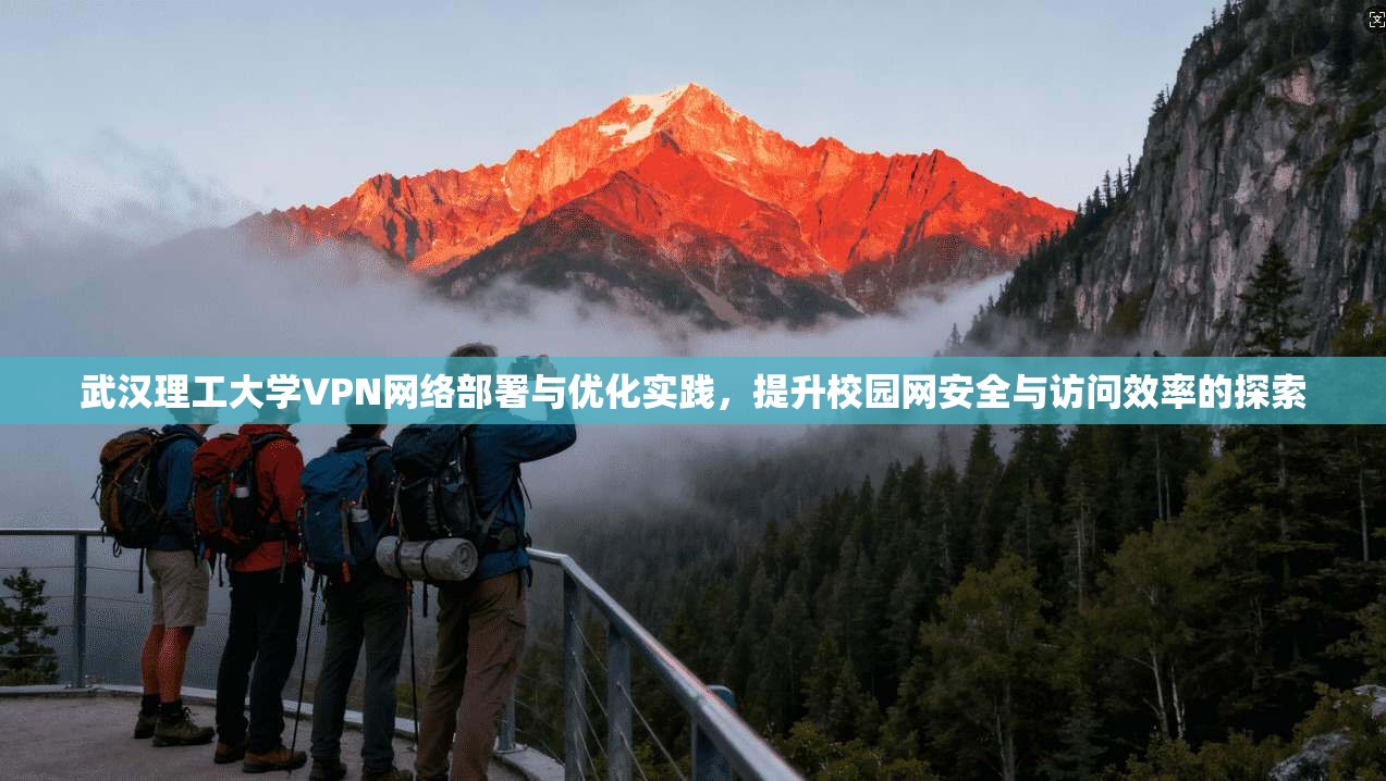武汉理工大学VPN网络部署与优化实践，提升校园网安全与访问效率的探索