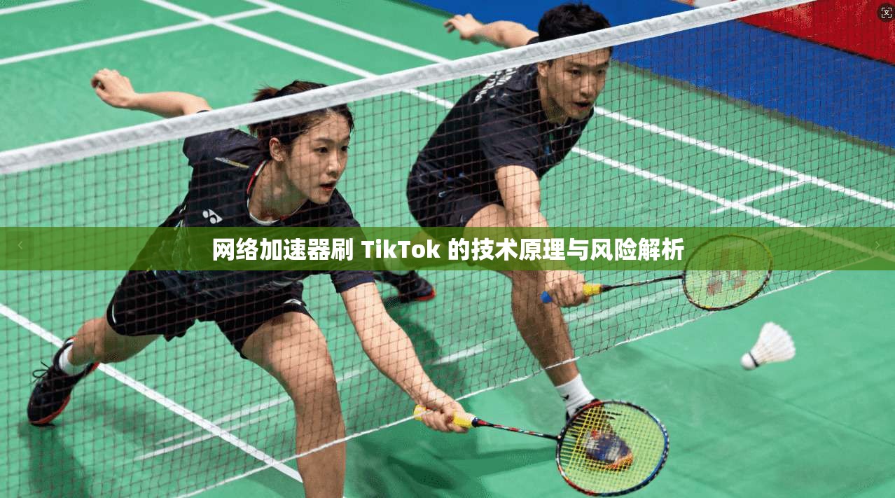 网络加速器刷 TikTok 的技术原理与风险解析