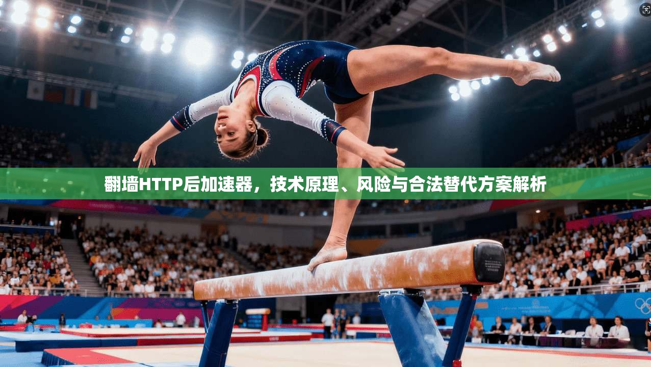 翻墙HTTP后加速器，技术原理、风险与合法替代方案解析